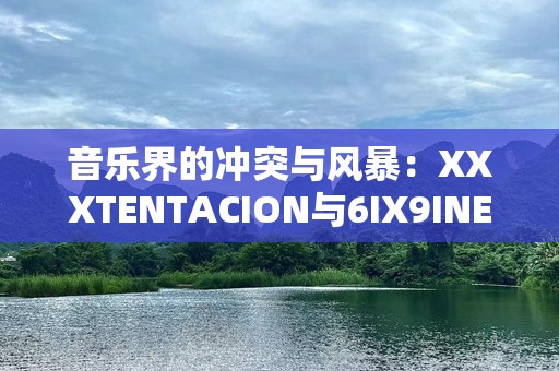 音乐界的冲突与风暴：XXXTENTACION与6IX9INE的故事