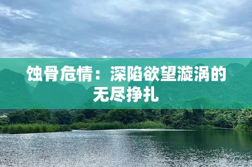 蚀骨危情：深陷欲望漩涡的无尽挣扎