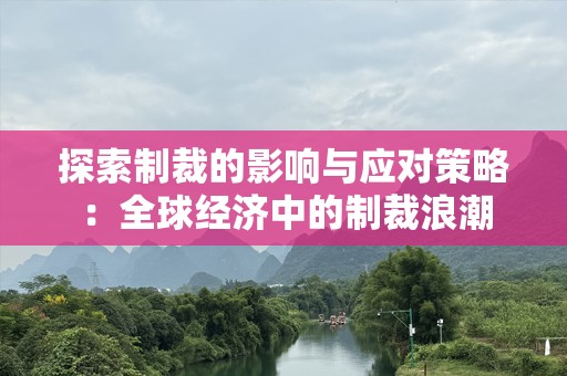 探索制裁的影响与应对策略：全球经济中的制裁浪潮
