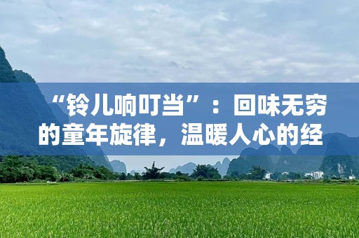 “铃儿响叮当”：回味无穷的童年旋律，温暖人心的经典儿歌