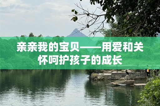 亲亲我的宝贝——用爱和关怀呵护孩子的成长