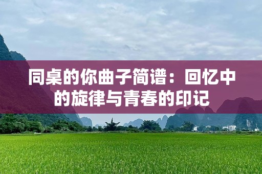 同桌的你曲子简谱：回忆中的旋律与青春的印记