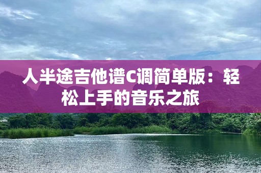 人半途吉他谱C调简单版：轻松上手的音乐之旅