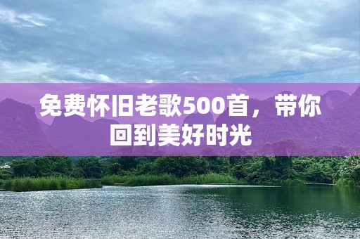 免费怀旧老歌500首，带你回到美好时光