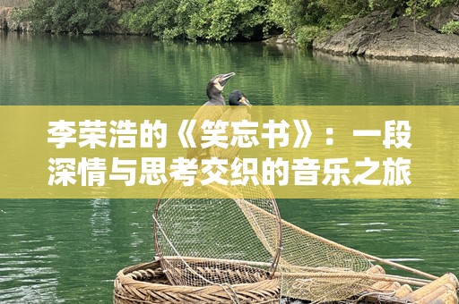 李荣浩的《笑忘书》：一段深情与思考交织的音乐之旅
