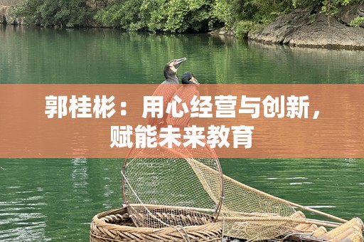 郭桂彬：用心经营与创新，赋能未来教育