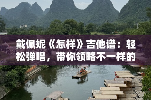 戴佩妮《怎样》吉他谱：轻松弹唱，带你领略不一样的音乐魅力