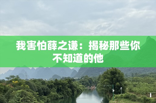 我害怕薛之谦：揭秘那些你不知道的他