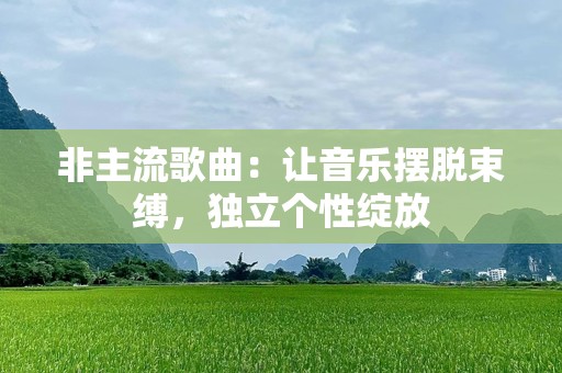 非主流歌曲：让音乐摆脱束缚，独立个性绽放
