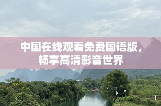 中国在线观看免费国语版，畅享高清影音世界