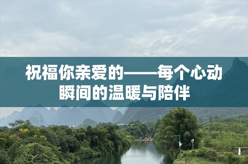 祝福你亲爱的——每个心动瞬间的温暖与陪伴