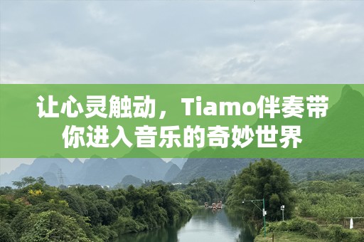 让心灵触动，Tiamo伴奏带你进入音乐的奇妙世界