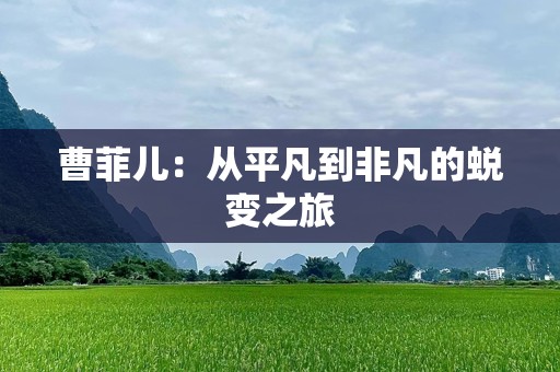 曹菲儿：从平凡到非凡的蜕变之旅