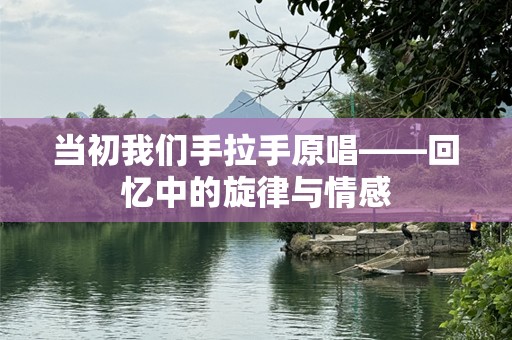 当初我们手拉手原唱——回忆中的旋律与情感