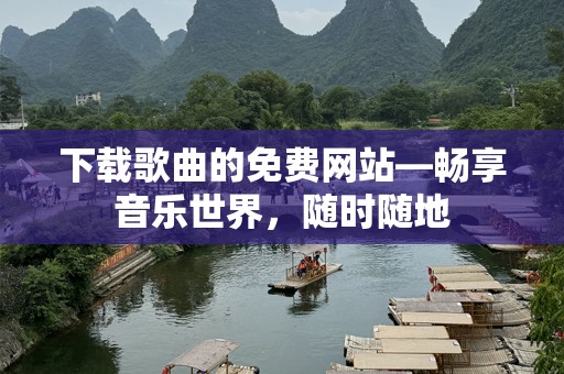 下载歌曲的免费网站—畅享音乐世界，随时随地