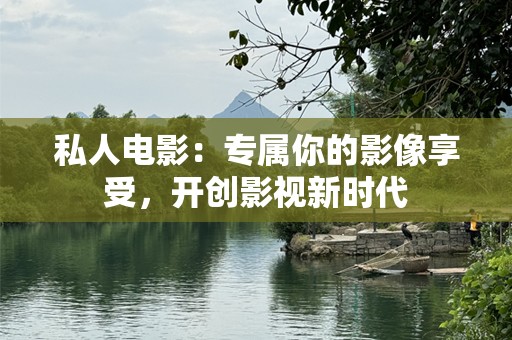 私人电影：专属你的影像享受，开创影视新时代