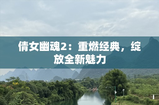 倩女幽魂2：重燃经典，绽放全新魅力
