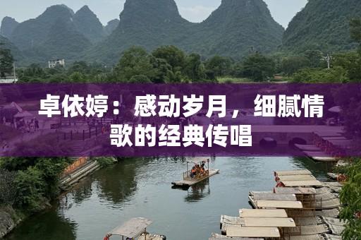 卓依婷：感动岁月，细腻情歌的经典传唱