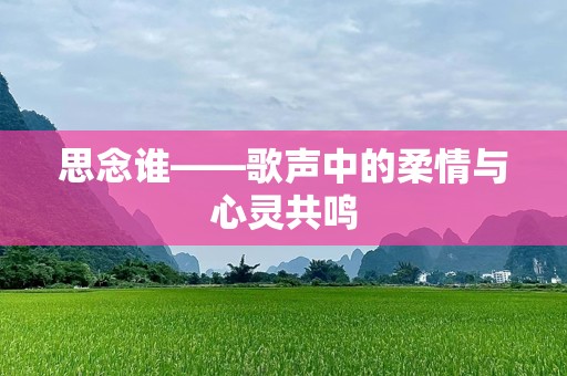 思念谁——歌声中的柔情与心灵共鸣