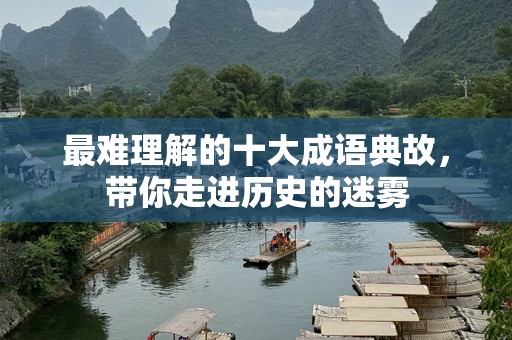 最难理解的十大成语典故，带你走进历史的迷雾