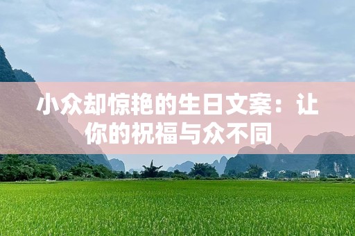 小众却惊艳的生日文案：让你的祝福与众不同