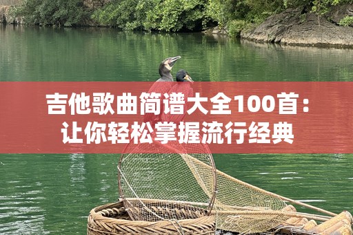 吉他歌曲简谱大全100首：让你轻松掌握流行经典