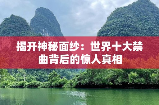 揭开神秘面纱：世界十大禁曲背后的惊人真相