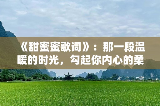 《甜蜜蜜歌词》：那一段温暖的时光，勾起你内心的柔软