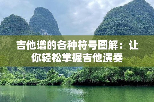吉他谱的各种符号图解：让你轻松掌握吉他演奏