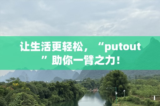 让生活更轻松，“putout”助你一臂之力！
