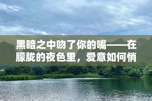 黑暗之中吻了你的嘴——在朦胧的夜色里，爱意如何悄然绽放？