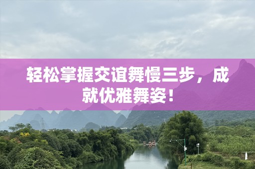 轻松掌握交谊舞慢三步，成就优雅舞姿！