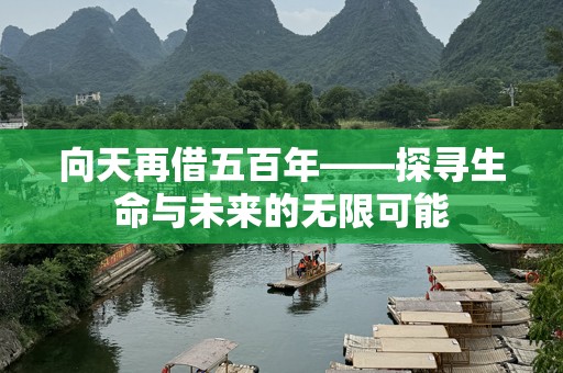 向天再借五百年——探寻生命与未来的无限可能