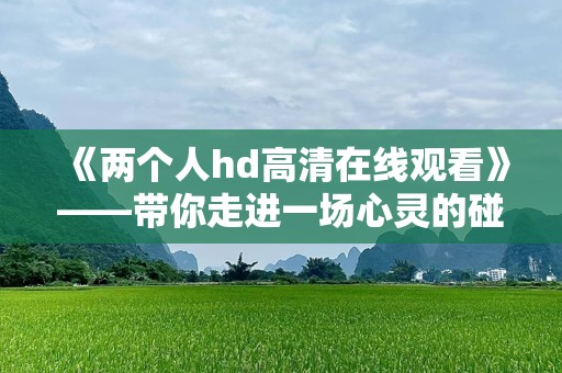 《两个人hd高清在线观看》——带你走进一场心灵的碰撞
