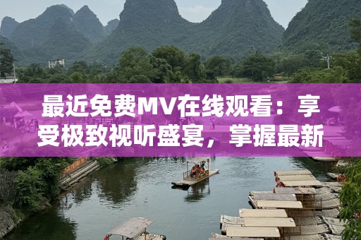 最近免费MV在线观看：享受极致视听盛宴，掌握最新潮流！