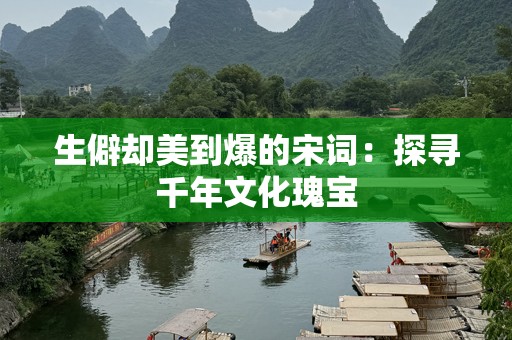生僻却美到爆的宋词：探寻千年文化瑰宝