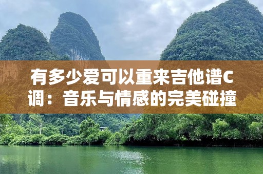有多少爱可以重来吉他谱C调：音乐与情感的完美碰撞