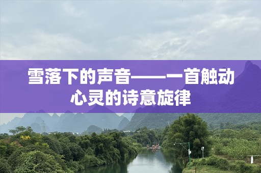 雪落下的声音——一首触动心灵的诗意旋律