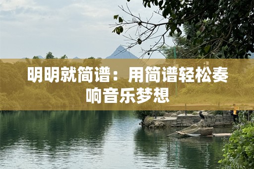 明明就简谱：用简谱轻松奏响音乐梦想