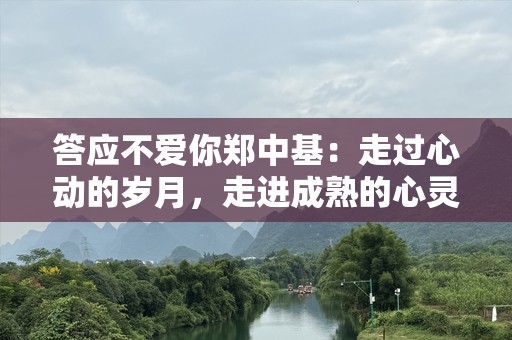 答应不爱你郑中基：走过心动的岁月，走进成熟的心灵
