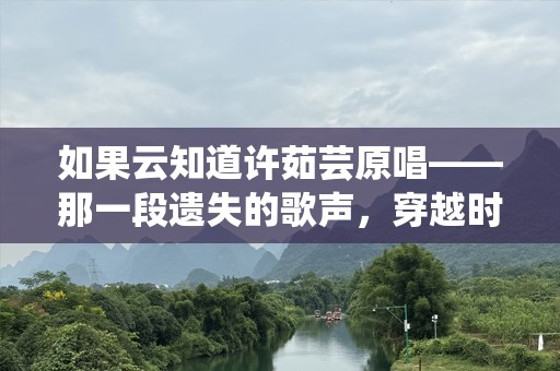 如果云知道许茹芸原唱——那一段遗失的歌声，穿越时光再度响起
