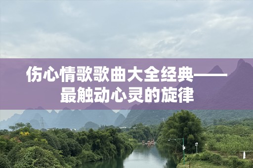 伤心情歌歌曲大全经典——最触动心灵的旋律