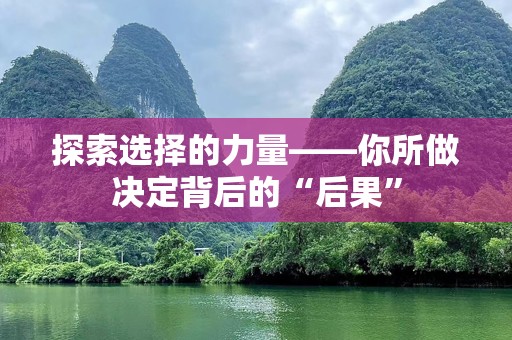 探索选择的力量——你所做决定背后的“后果”