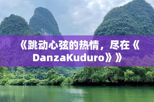 《跳动心弦的热情，尽在《DanzaKuduro》》