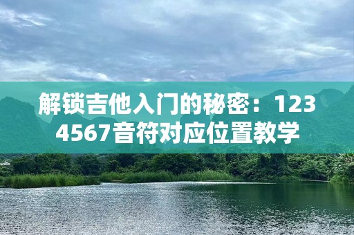 解锁吉他入门的秘密：1234567音符对应位置教学