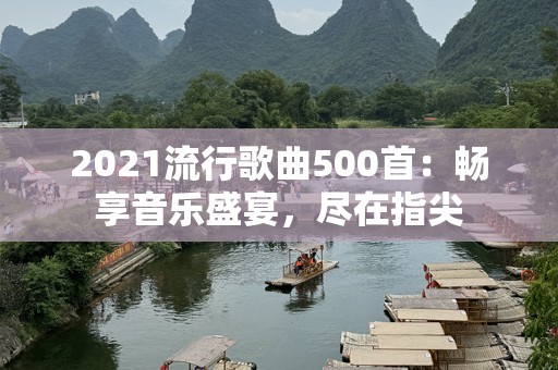 2021流行歌曲500首：畅享音乐盛宴，尽在指尖