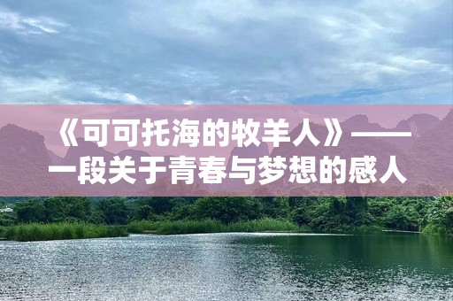 《可可托海的牧羊人》——一段关于青春与梦想的感人故事