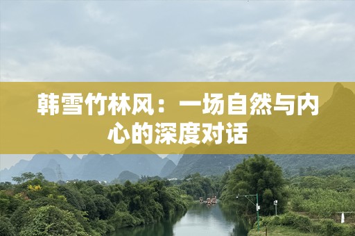韩雪竹林风：一场自然与内心的深度对话