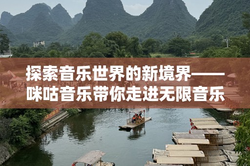 探索音乐世界的新境界——咪咕音乐带你走进无限音乐体验