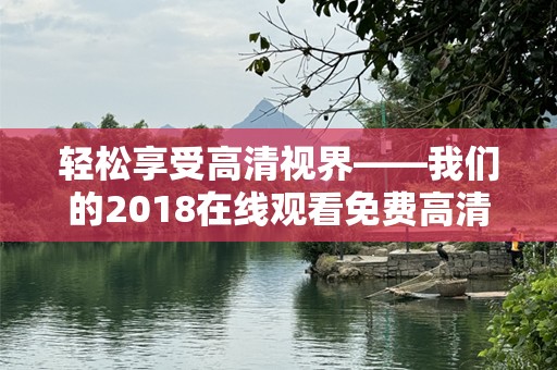 轻松享受高清视界——我们的2018在线观看免费高清